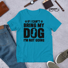 Load image into Gallery viewer, If I Can’t Bring My Dog Unisex t-shirt