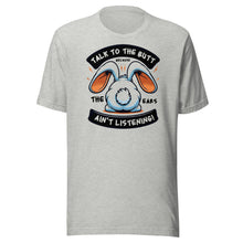 Load image into Gallery viewer, Talk To The Butt Because The Ears Ain't Listening Unisex t-shirt