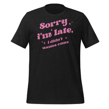 Load image into Gallery viewer, Sorry I’m Late I Didn’t Wanna Come Unisex t-shirt