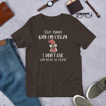 Load image into Gallery viewer, Stop Asking Why I'm Crazy (Dark Colors) Unisex t-shirt