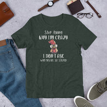Load image into Gallery viewer, Stop Asking Why I'm Crazy (Dark Colors) Unisex t-shirt