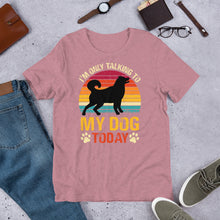 Load image into Gallery viewer, I’m Only Talking To My Dog Today Unisex t-shirt