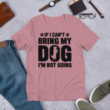 Load image into Gallery viewer, If I Can’t Bring My Dog Unisex t-shirt