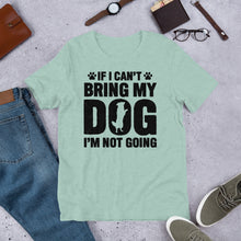 Load image into Gallery viewer, If I Can’t Bring My Dog Unisex t-shirt