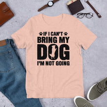 Load image into Gallery viewer, If I Can’t Bring My Dog Unisex t-shirt