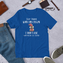 Load image into Gallery viewer, Stop Asking Why I'm Crazy (Dark Colors) Unisex t-shirt