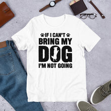 Load image into Gallery viewer, If I Can’t Bring My Dog Unisex t-shirt