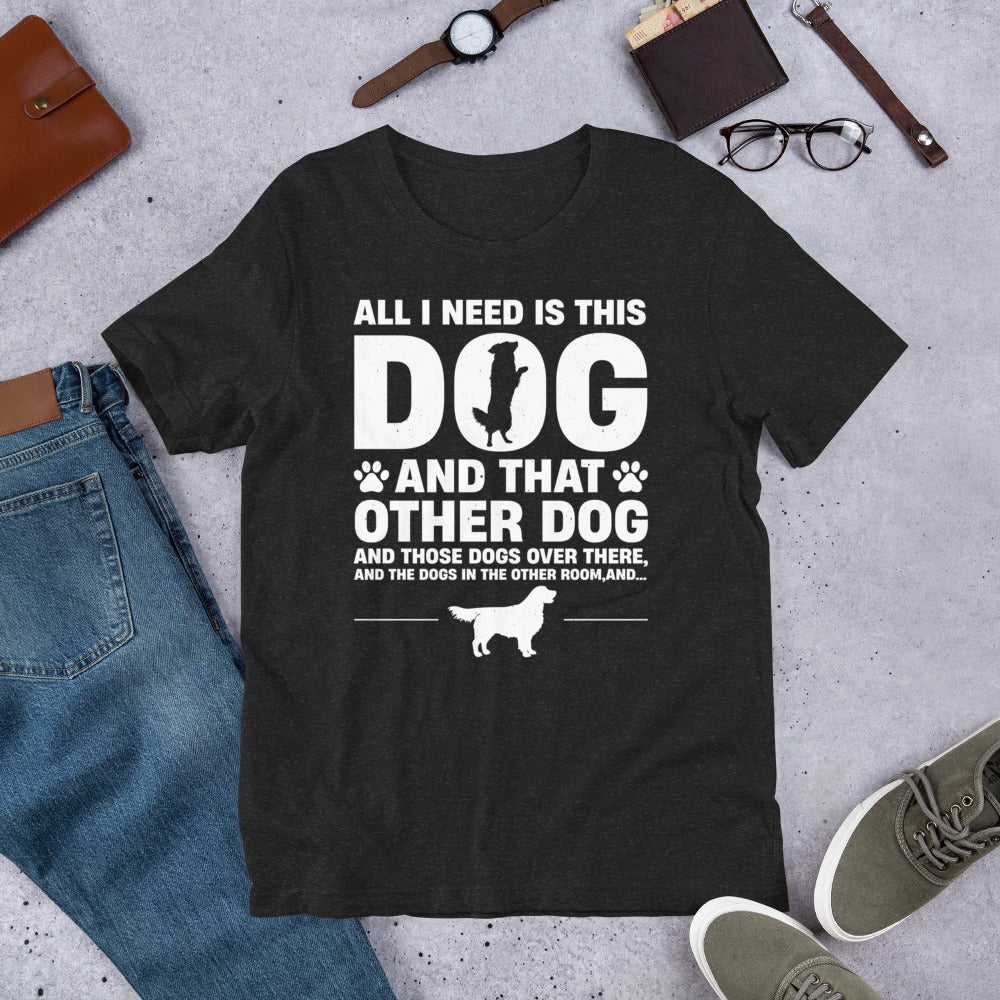 All I Need Is This Dog Unisex t-shirt