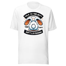 Load image into Gallery viewer, Talk To The Butt Because The Ears Ain&#39;t Listening Unisex t-shirt
